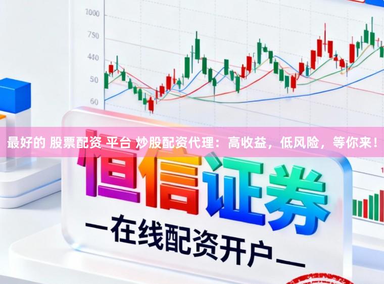最好的 股票配资 平台 炒股配资代理：高收益，低风险，等你来！