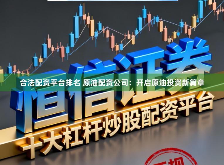 合法配资平台排名 原油配资公司:开启原油投资新篇章