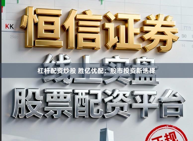 杠杆配资炒股 胜亿优配：股市投资新选择