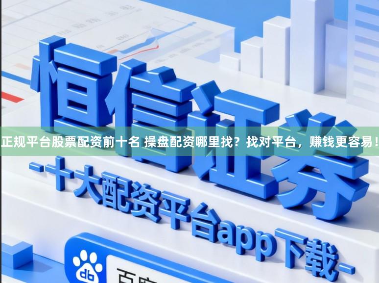 正规平台股票配资前十名 操盘配资哪里找？找对平台，赚钱更容易！
