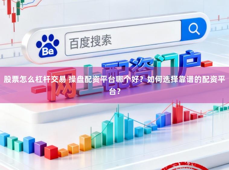 股票怎么杠杆交易 操盘配资平台哪个好？如何选择靠谱的配资平台？