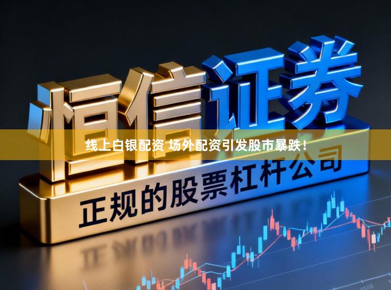 线上白银配资 场外配资引发股市暴跌！