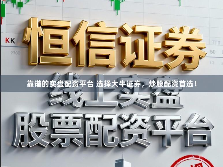 靠谱的实盘配资平台 选择大牛证券，炒股配资首选！