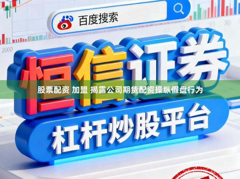 股票配资 加盟 揭露公司期货配资操纵假盘行为