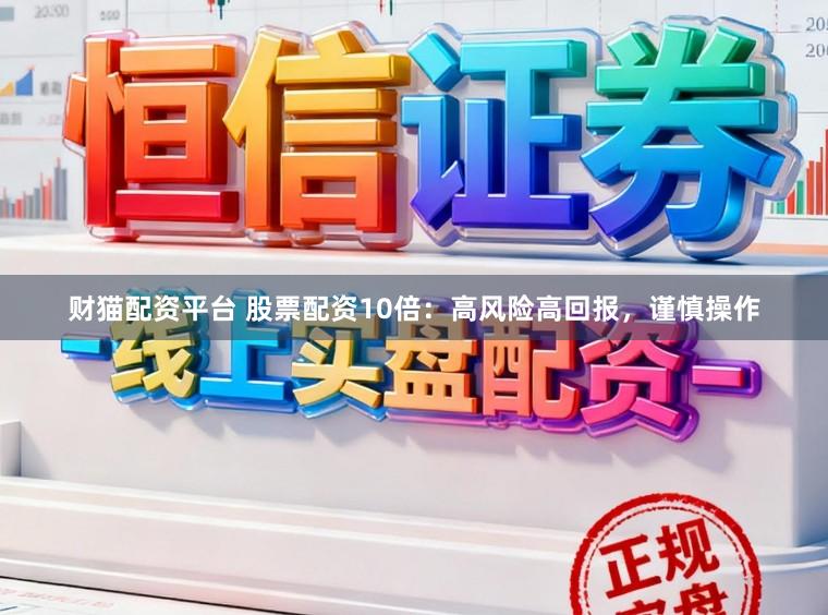 财猫配资平台 股票配资10倍：高风险高回报，谨慎操作