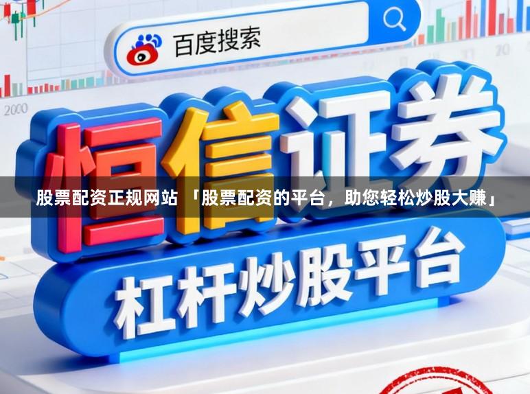 股票配资正规网站 「股票配资的平台，助您轻松炒股大赚」