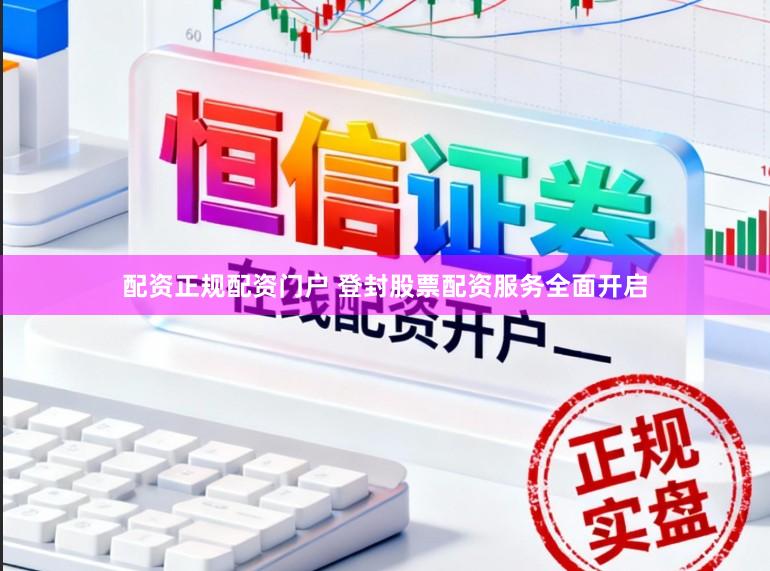 配资正规配资门户 登封股票配资服务全面开启