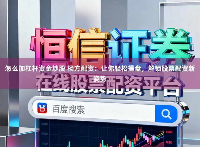 怎么加杠杆资金炒股 杨方配资:让你轻松操盘,解锁股票配资新姿势