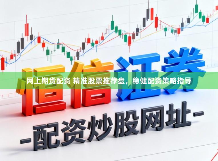 网上期货配资 精准股票推荐盘,稳健配资策略指导