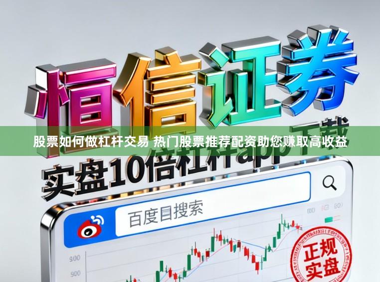 股票如何做杠杆交易 热门股票推荐配资助您赚取高收益