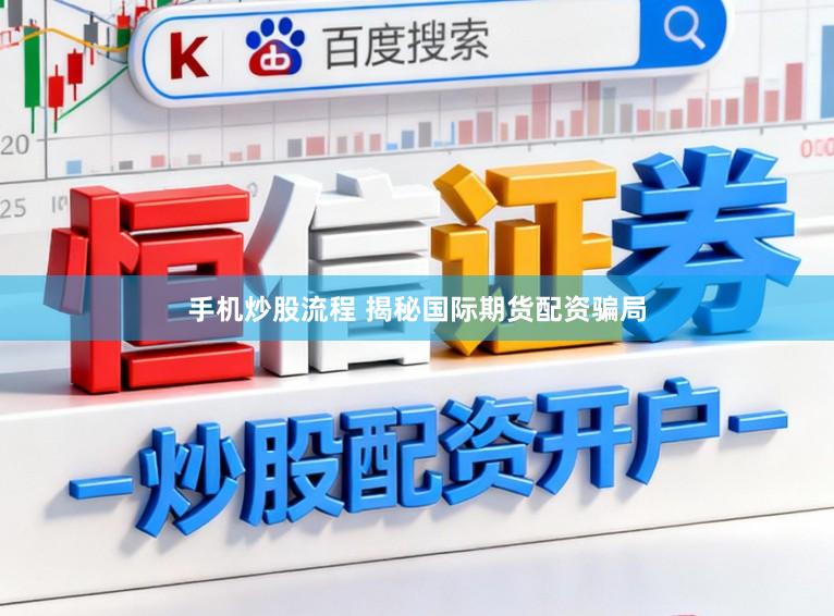 手机炒股流程 揭秘国际期货配资骗局