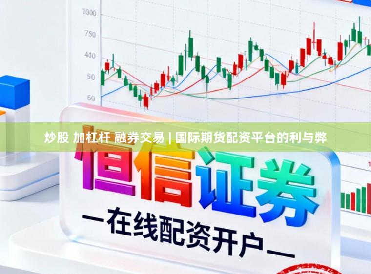 炒股 加杠杆 融券交易 | 国际期货配资平台的利与弊