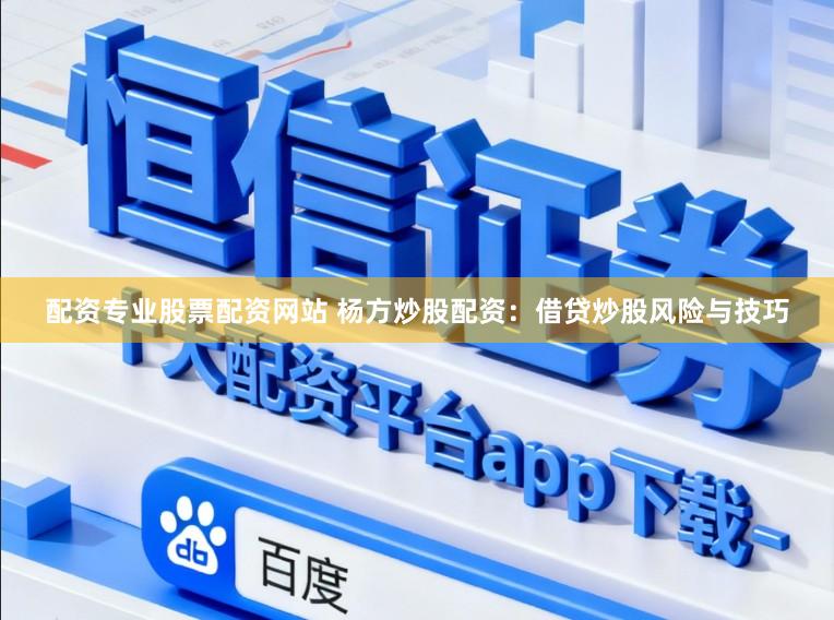 配资专业股票配资网站 杨方炒股配资：借贷炒股风险与技巧