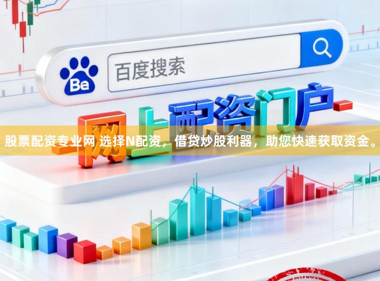 股票配资专业网 选择N配资，借贷炒股利器，助您快速获取资金。