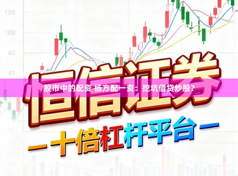 股市中的配资 杨方配一资：挖坑借贷炒股？