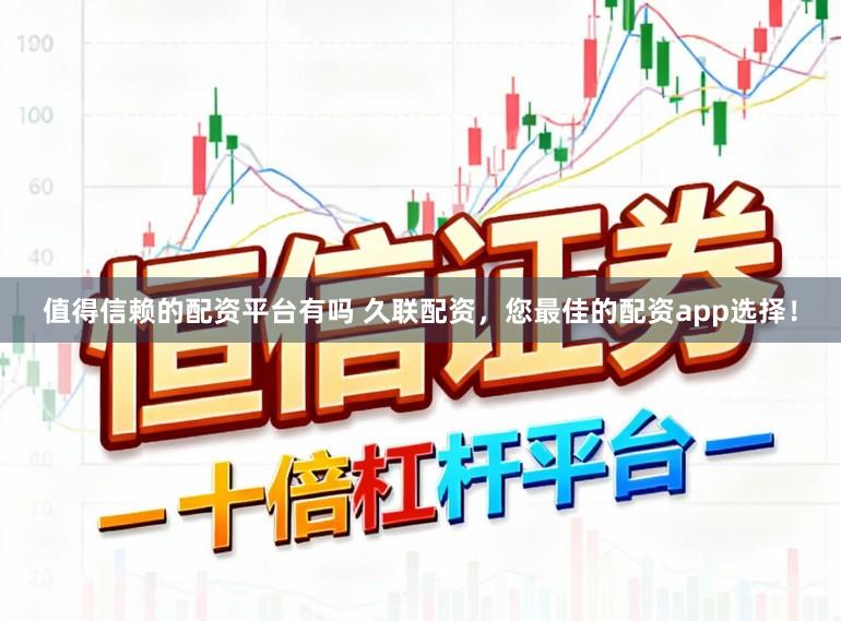 值得信赖的配资平台有吗 久联配资,您最佳的配资app选择!