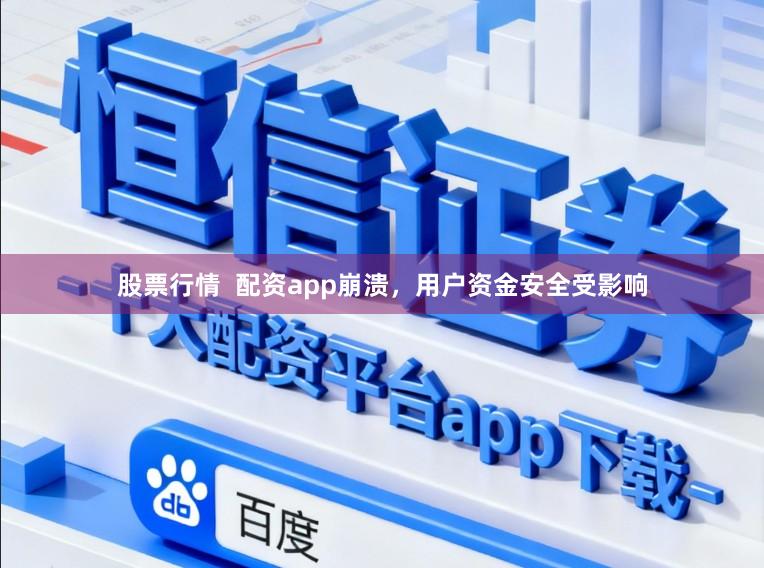 股票行情  配资app崩溃，用户资金安全受影响
