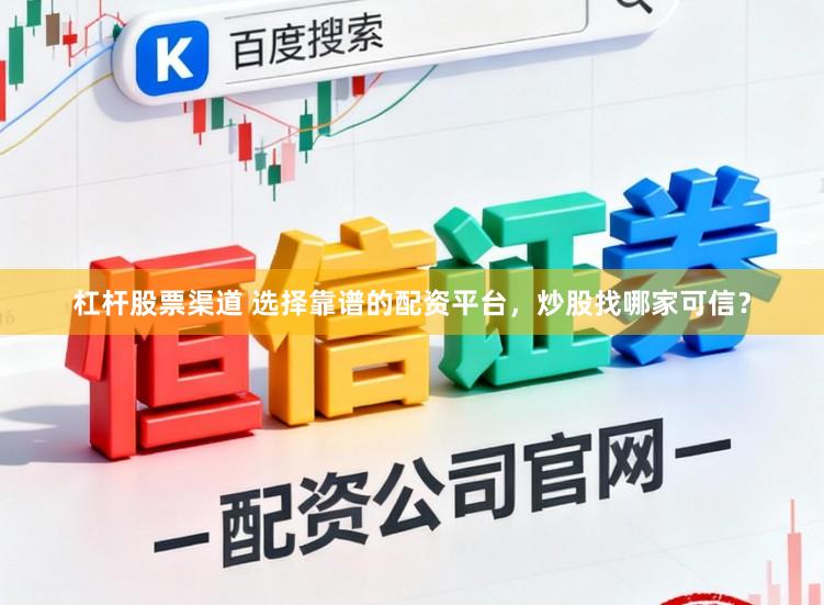 杠杆股票渠道 选择靠谱的配资平台，炒股找哪家可信？