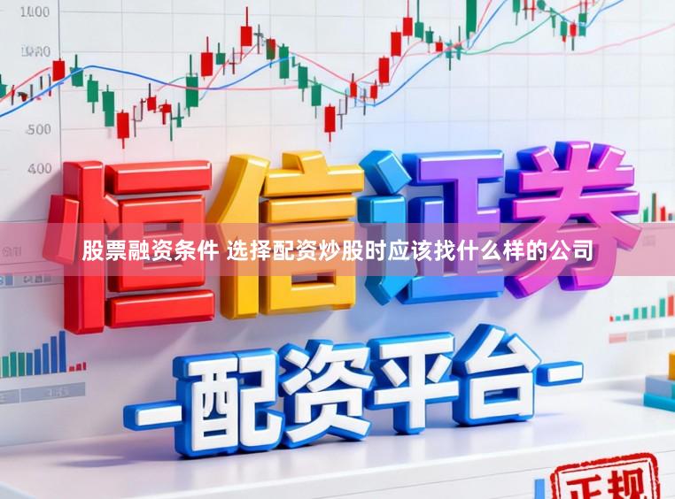 股票融资条件 选择配资炒股时应该找什么样的公司