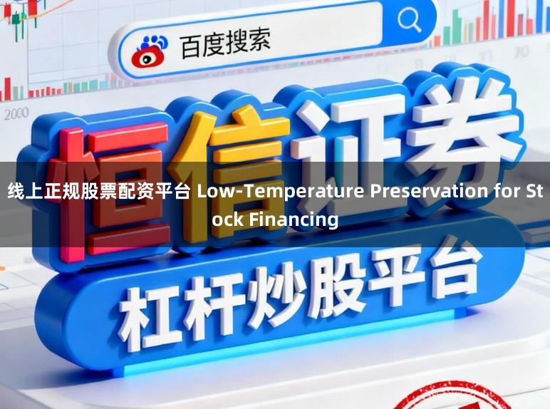 线上正规股票配资平台 Low-Temperature Preservation for Stock Financing