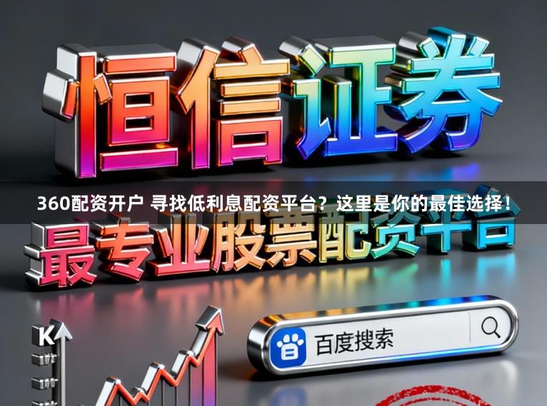 360配资开户 寻找低利息配资平台？这里是你的最佳选择！