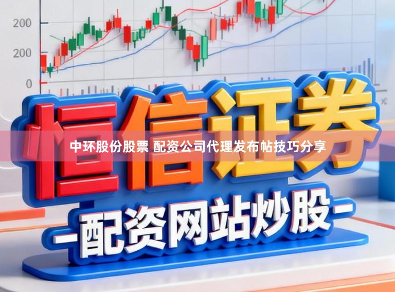 中环股份股票 配资公司代理发布帖技巧分享