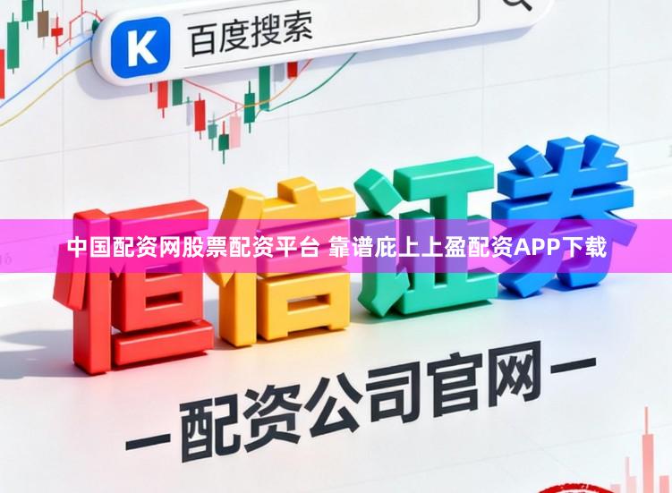 中国配资网股票配资平台 靠谱庇上上盈配资APP下载