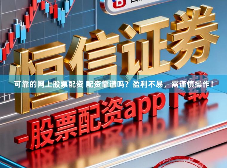 可靠的网上股票配资 配资靠谱吗?盈利不易,需谨慎操作!