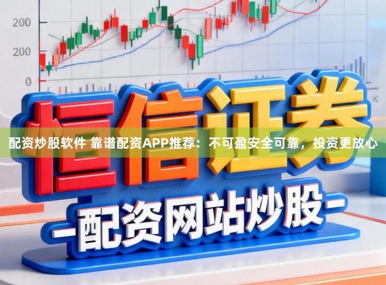 配资炒股软件 靠谱配资APP推荐：不可盈安全可靠，投资更放心