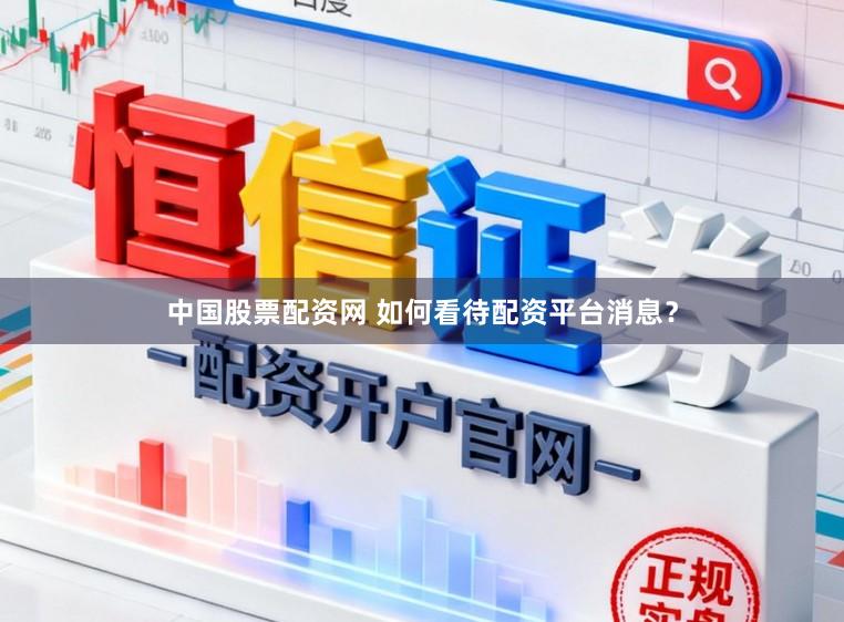 中国股票配资网 如何看待配资平台消息？