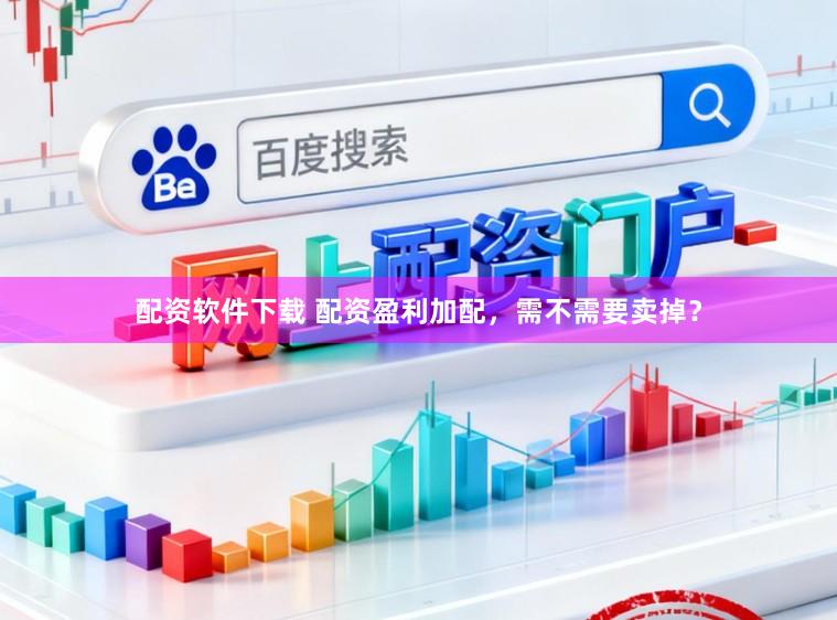 配资软件下载 配资盈利加配,需不需要卖掉?
