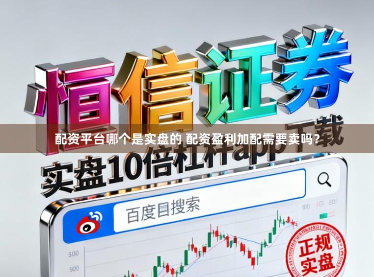 配资平台哪个是实盘的 配资盈利加配需要卖吗？