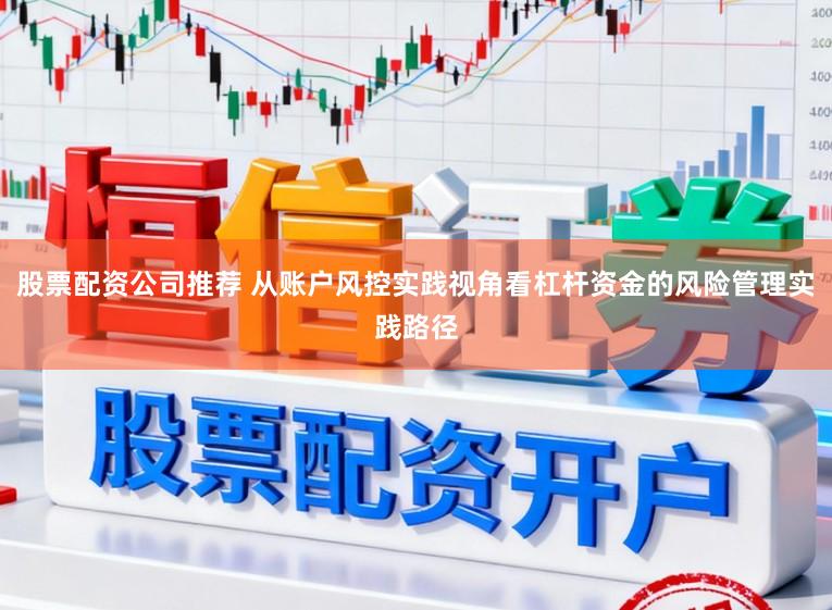 股票配资公司推荐 从账户风控实践视角看杠杆资金的风险管理实践路径