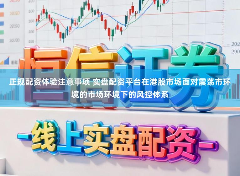 正规配资体验注意事项 实盘配资平台在港股市场面对震荡市环境的市场环境下的风控体系