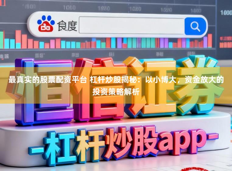 最真实的股票配资平台 杠杆炒股揭秘：以小博大，资金放大的投资策略解析