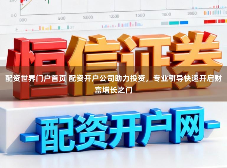 配资世界门户首页 配资开户公司助力投资，专业引导快速开启财富增长之门