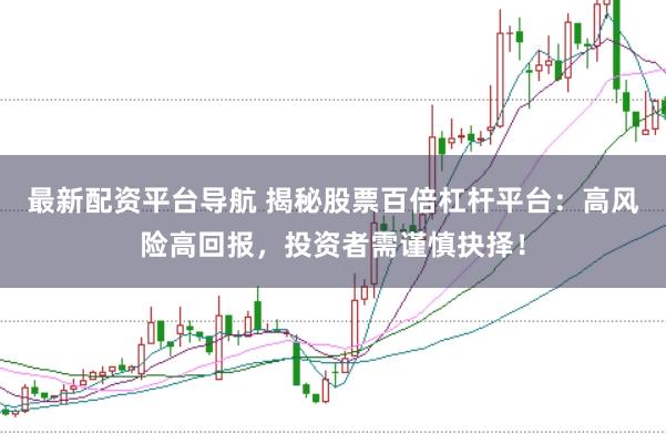 最新配资平台导航 揭秘股票百倍杠杆平台：高风险高回报，投资者需谨慎抉择！