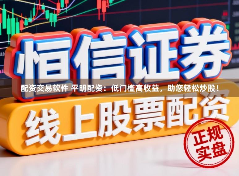 配资交易软件 平明配资：低门槛高收益，助您轻松炒股！