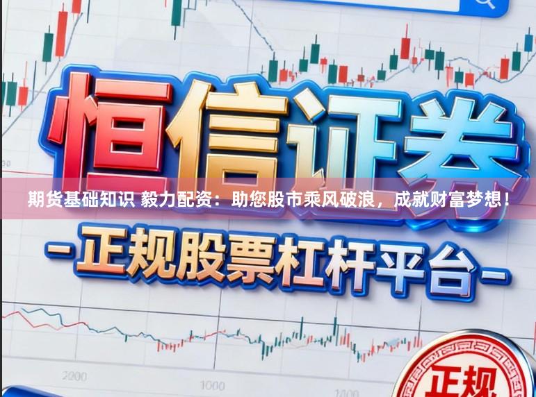 期货基础知识 毅力配资：助您股市乘风破浪，成就财富梦想！