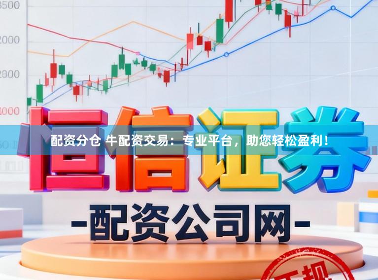 配资分仓 牛配资交易：专业平台，助您轻松盈利！