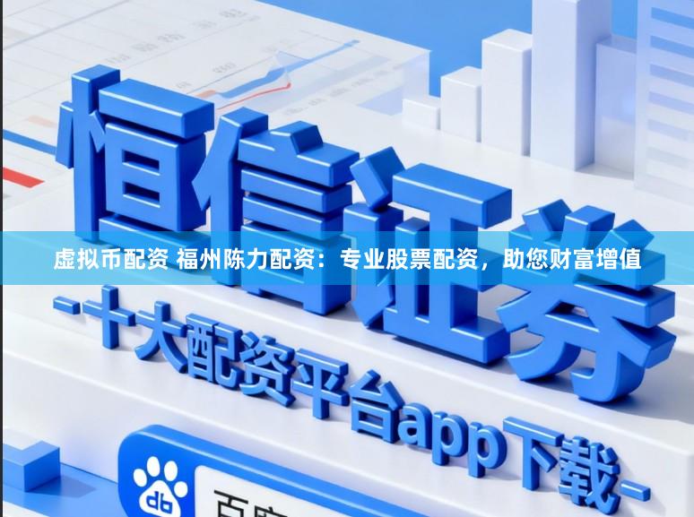 虚拟币配资 福州陈力配资：专业股票配资，助您财富增值