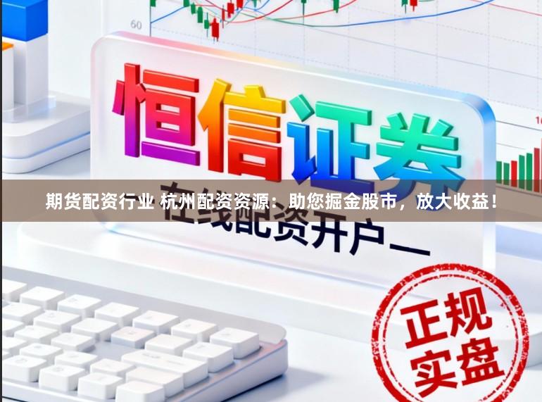 期货配资行业 杭州配资资源：助您掘金股市，放大收益！